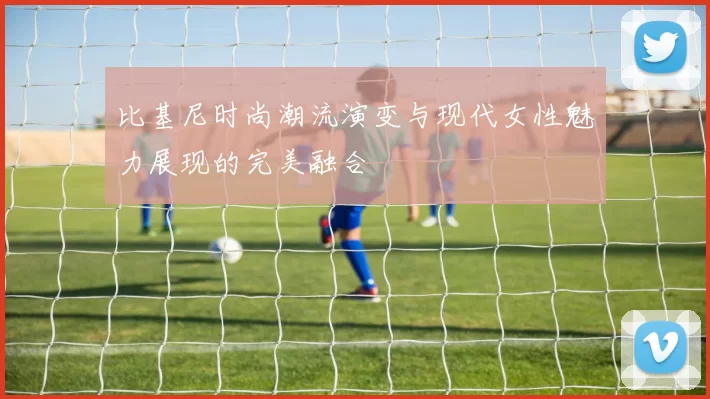 比基尼时尚潮流演变与现代女性魅力展现的完美融合