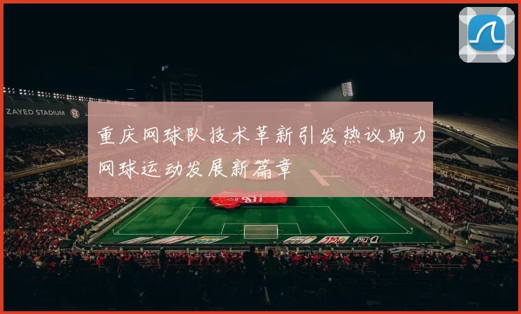 重庆网球队技术革新引发热议助力网球运动发展新篇章