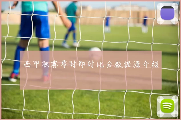 西甲联赛零时即时比分数据源介绍