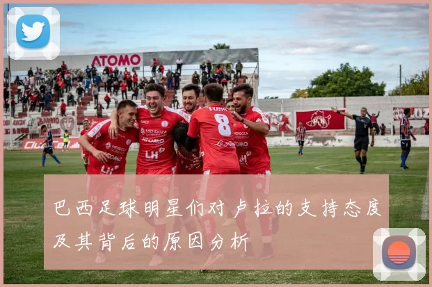 巴西足球明星们对卢拉的支持态度及其背后的原因分析