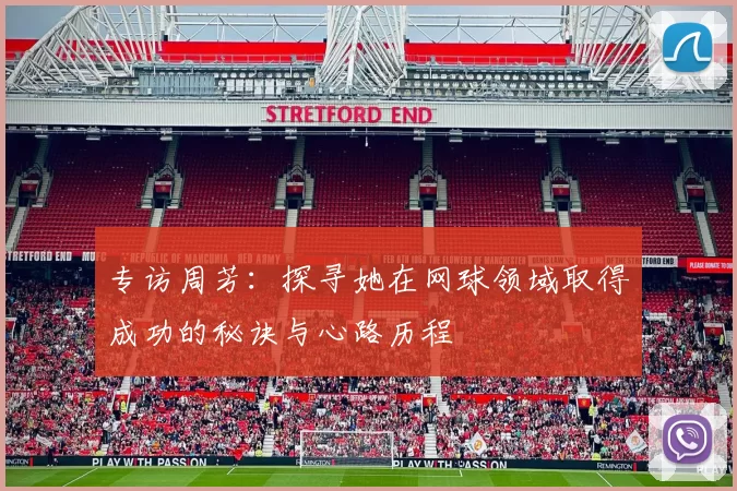 专访周芳：探寻她在网球领域取得成功的秘诀与心路历程