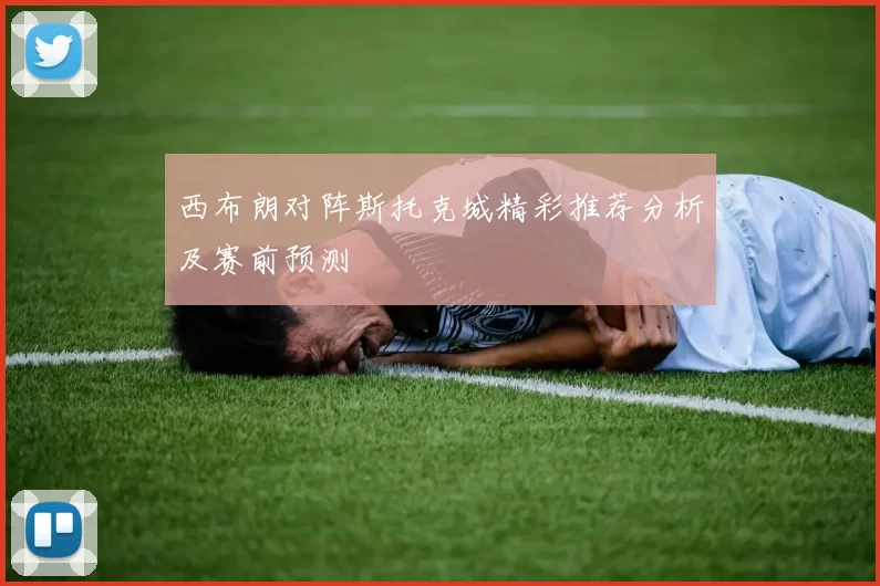西布朗对阵斯托克城精彩推荐分析及赛前预测