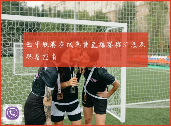 西甲联赛在线免费直播赛程汇总及观看指南