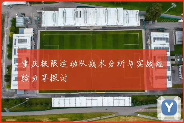 重庆极限运动队战术分析与实战经验分享探讨