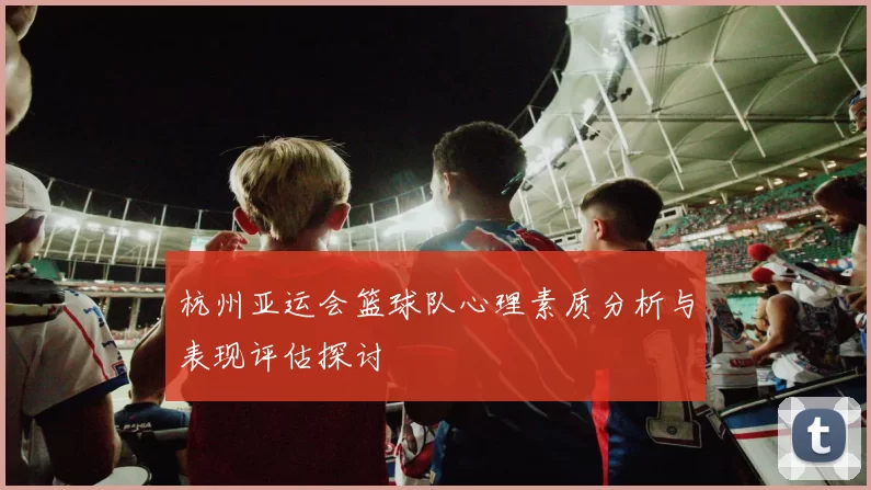 杭州亚运会篮球队心理素质分析与表现评估探讨