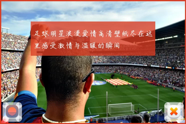 足球明星浪漫爱情高清壁纸尽在这里感受激情与温暖的瞬间