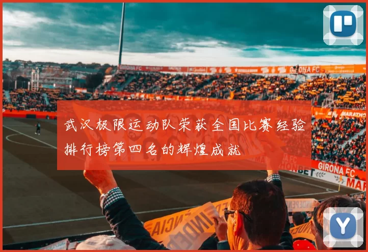 武汉极限运动队荣获全国比赛经验排行榜第四名的辉煌成就