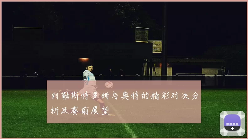 利勒斯特罗姆与奥特的精彩对决分析及赛前展望