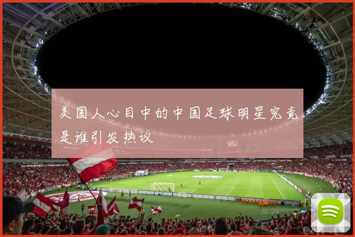 美国人心目中的中国足球明星究竟是谁引发热议