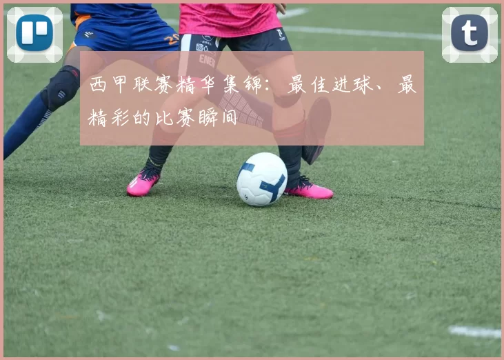 西甲联赛精华集锦：最佳进球、最精彩的比赛瞬间