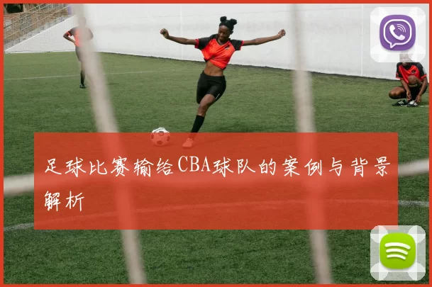 足球比赛输给CBA球队的案例与背景解析