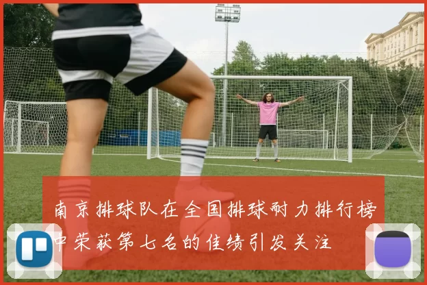 南京排球队在全国排球耐力排行榜中荣获第七名的佳绩引发关注