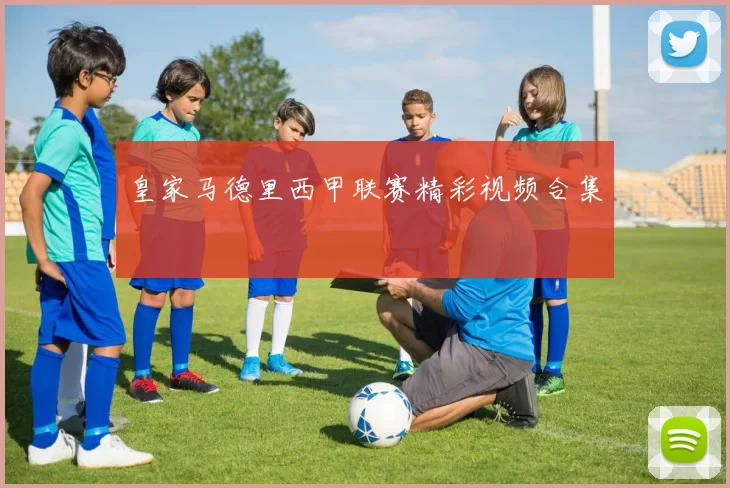 皇家马德里西甲联赛精彩视频合集