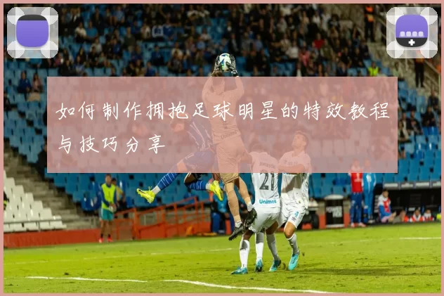 如何制作拥抱足球明星的特效教程与技巧分享