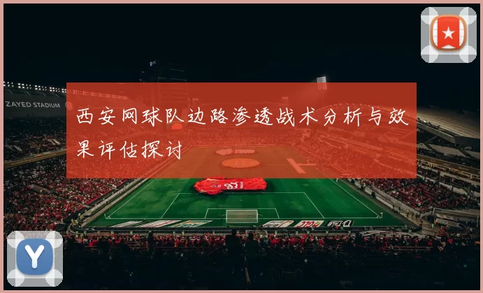 西安网球队边路渗透战术分析与效果评估探讨